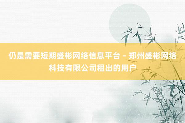 仍是需要短期盛彬网络信息平台 - 郑州盛彬网络科技有限公司租出的用户