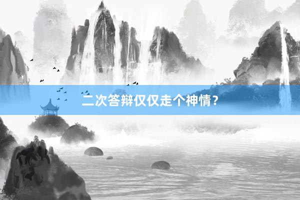 二次答辩仅仅走个神情？