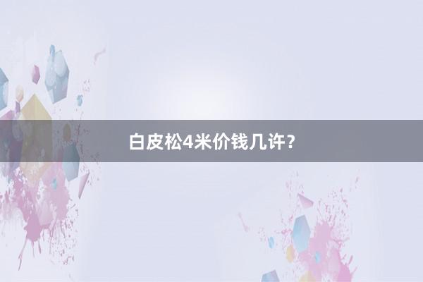 白皮松4米价钱几许？