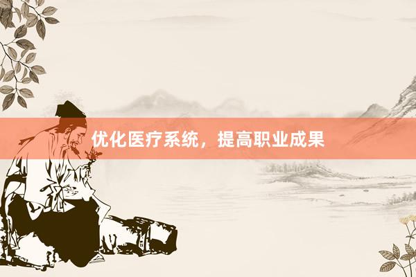 优化医疗系统，提高职业成果