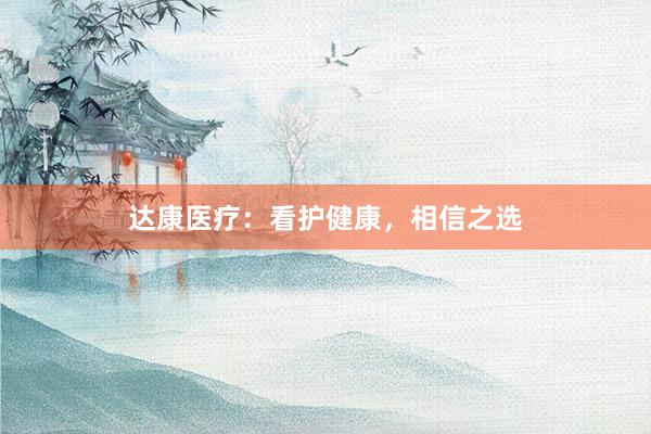 达康医疗：看护健康，相信之选