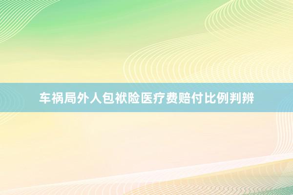 车祸局外人包袱险医疗费赔付比例判辨