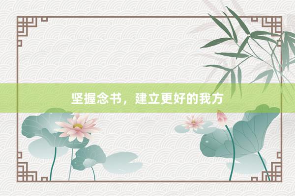 坚握念书，建立更好的我方